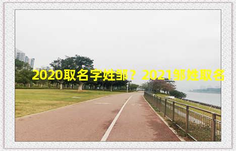 2020取名字姓邹？2021邹姓取名