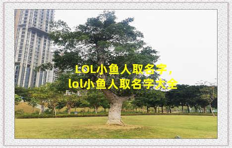 LOL小鱼人取名字，lol小鱼人取名字大全