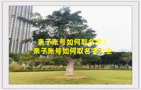 亲子账号如何取名字？亲子账号如何取名字大全