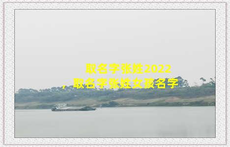 取名字张姓2022，取名字张姓女孩名字