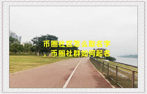 币圈社区怎么取名字，币圈社群如何起名