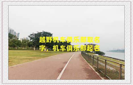 越野机车俱乐部取名字，机车俱乐部起名