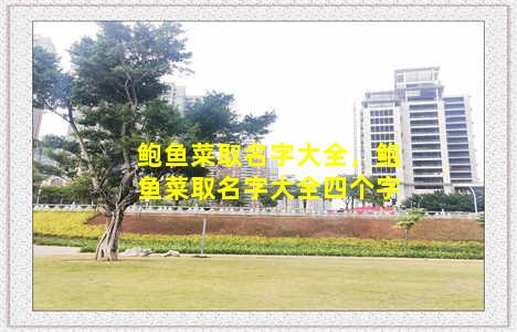 鲍鱼菜取名字大全，鲍鱼菜取名字大全四个字